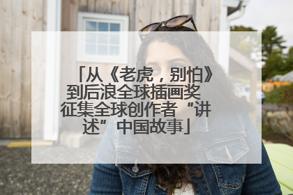 从《老虎，别怕》到后浪全球插画奖 征集全球创作者“讲述”中国故事