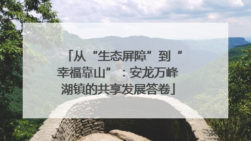 从“生态屏障”到“幸福靠山”：安龙万峰湖镇的共享发展答卷
