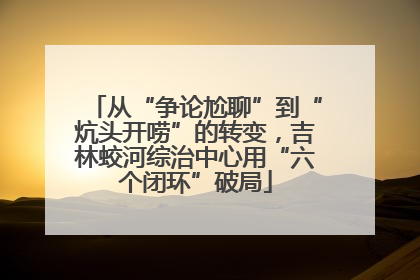 从“争论尬聊”到“炕头开唠”的转变，吉林蛟河综治中心用“六个闭环”破局