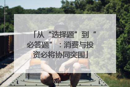 从“选择题”到“必答题”：消费与投资必将协同突围
