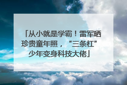 从小就是学霸！雷军晒珍贵童年照，“三条杠”少年变身科技大佬