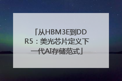 从HBM3E到DDR5：美光芯片定义下一代AI存储范式