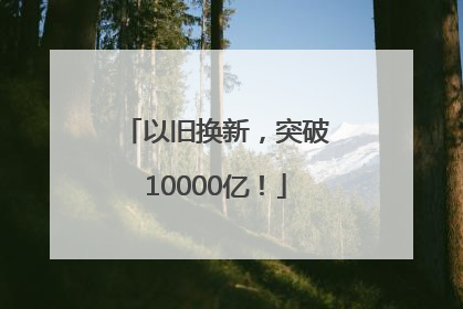 以旧换新，突破10000亿！