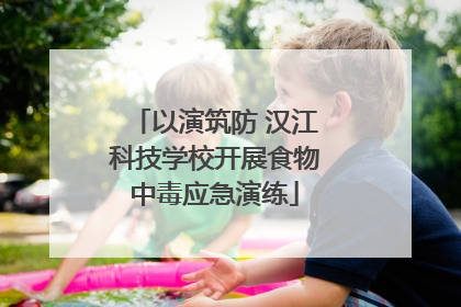 以演筑防 汉江科技学校开展食物中毒应急演练