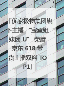 优家极物集团旗下主播 “宝藏姐妹团 U” 荣膺京东 618 带货主播双料 TOP1