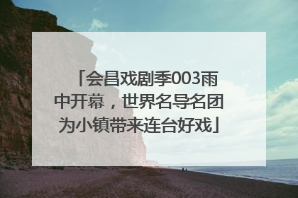 会昌戏剧季003雨中开幕，世界名导名团为小镇带来连台好戏