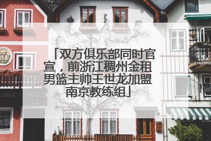 双方俱乐部同时官宣，前浙江稠州金租男篮主帅王世龙加盟南京教练组