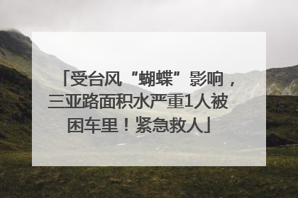 受台风“蝴蝶”影响，三亚路面积水严重1人被困车里！紧急救人