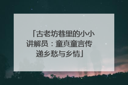 古老坊巷里的小小讲解员：童真童言传递乡愁与乡情