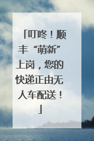 叮咚！顺丰“萌新”上岗，您的快递正由无人车配送！