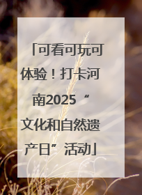 可看可玩可体验！打卡河南2025“文化和自然遗产日”活动