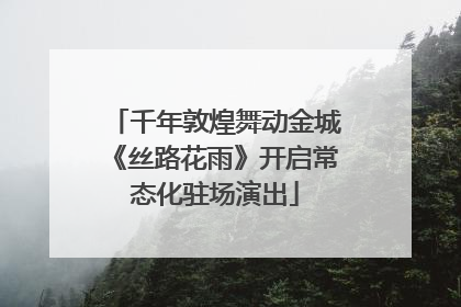 千年敦煌舞动金城《丝路花雨》开启常态化驻场演出