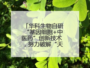 华科生物自研“基因细胞+中医药”创新技术，努力破解“天价抗癌”困局