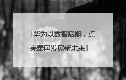 华为以数智赋能，点亮泰国发展新未来