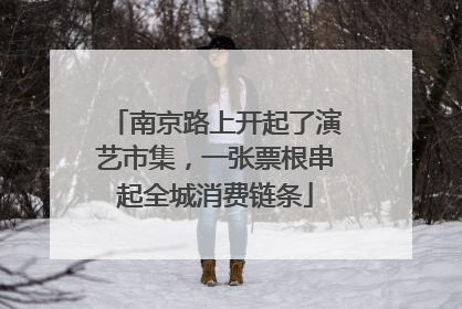 南京路上开起了演艺市集，一张票根串起全城消费链条