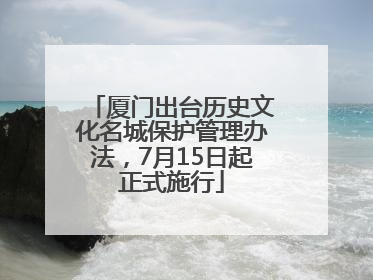 厦门出台历史文化名城保护管理办法，7月15日起正式施行