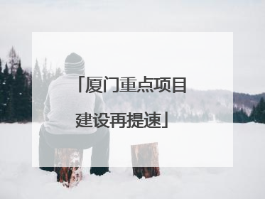 厦门重点项目建设再提速