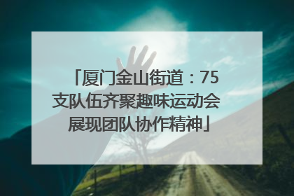 厦门金山街道：75支队伍齐聚趣味运动会 展现团队协作精神