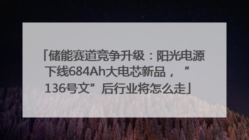 储能赛道竞争升级：阳光电源下线684Ah大电芯新品，“136号文”后行业将怎么走