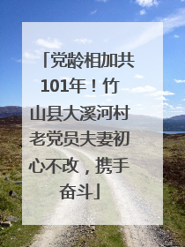 党龄相加共101年！竹山县大溪河村老党员夫妻初心不改，携手奋斗
