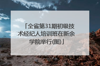 全省第31期初级技术经纪人培训班在新余学院举行(图)