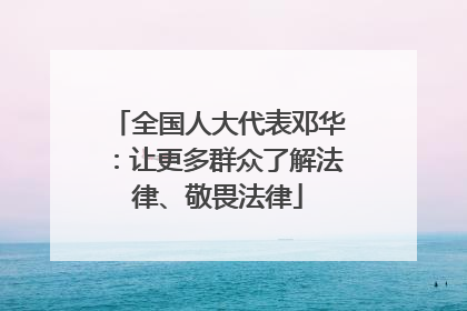 全国人大代表邓华：让更多群众了解法律、敬畏法律