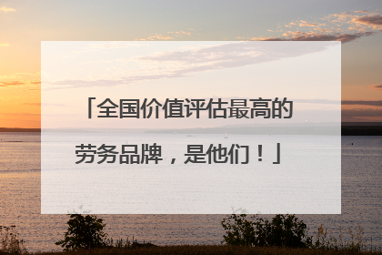 全国价值评估最高的劳务品牌，是他们！