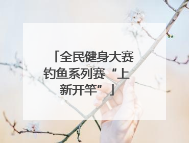 全民健身大赛钓鱼系列赛“上新开竿”