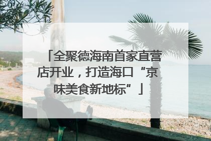 全聚德海南首家直营店开业，打造海口“京味美食新地标”