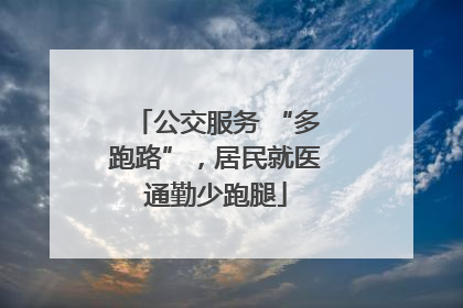 公交服务 “多跑路”，居民就医通勤少跑腿