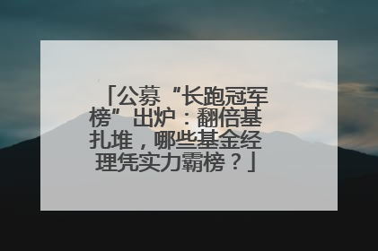 公募“长跑冠军榜”出炉：翻倍基扎堆，哪些基金经理凭实力霸榜？