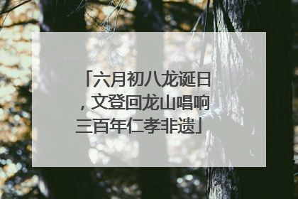 六月初八龙诞日，文登回龙山唱响三百年仁孝非遗
