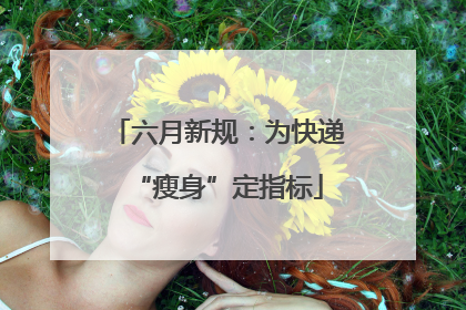六月新规：为快递“瘦身”定指标