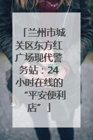 兰州市城关区东方红广场现代警务站：24小时在线的“平安便利店”