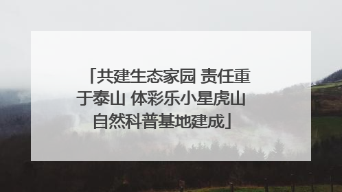 共建生态家园 责任重于泰山 体彩乐小星虎山自然科普基地建成