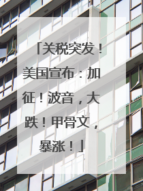 关税突发！美国宣布：加征！波音，大跌！甲骨文，暴涨！