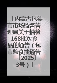 内蒙古包头市市场监督管理局关于抽检168批次食品的通告（包市监食抽通告〔2025〕3号）