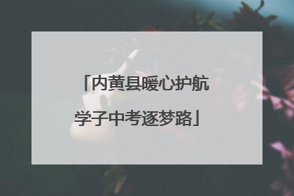 内黄县暖心护航学子中考逐梦路