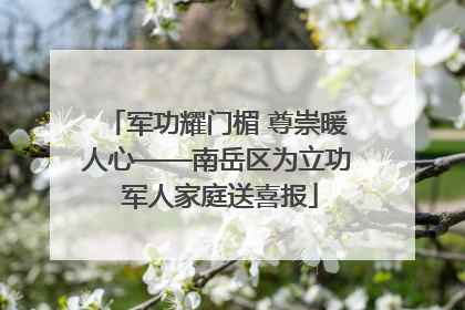 军功耀门楣 尊崇暖人心——南岳区为立功 军人家庭送喜报