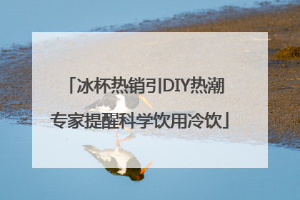 冰杯热销引DIY热潮 专家提醒科学饮用冷饮