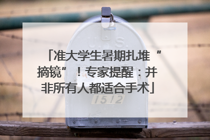 准大学生暑期扎堆“摘镜”！专家提醒：并非所有人都适合手术