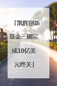 凯辉创新基金三期完成10亿美元终关