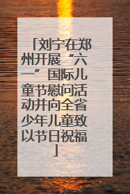 刘宁在郑州开展“六一”国际儿童节慰问活动并向全省少年儿童致以节日祝福