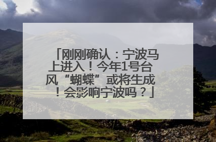 刚刚确认：宁波马上进入！今年1号台风“蝴蝶”或将生成！会影响宁波吗？