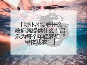 创业者需要什么，政府就提供什么！昌乐为每个年轻梦想“量体裁衣”