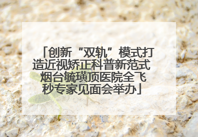创新“双轨”模式打造近视矫正科普新范式 烟台毓璜顶医院全飞秒专家见面会举办