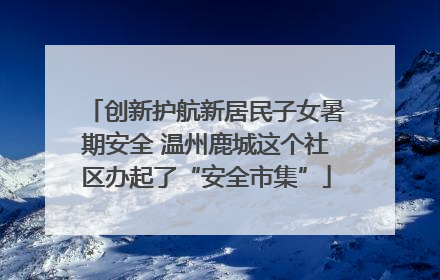 创新护航新居民子女暑期安全 温州鹿城这个社区办起了“安全市集”