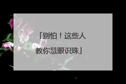 别怕！这些人教你慧眼识珠
