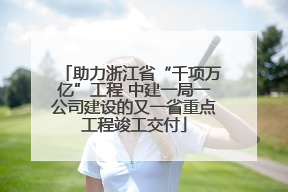 助力浙江省“千项万亿”工程 中建一局一公司建设的又一省重点工程竣工交付