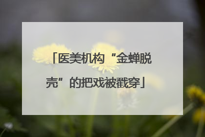 医美机构“金蝉脱壳”的把戏被戳穿